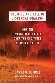 The Rise and Fall of Dispensationalism: How the Evangelical Battle over the End Times Shaped a Nation Daniel G. Hummel Author