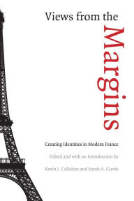 Views from the Margins: Creating Identities in Modern France Kevin J. Callahan Editor