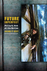 Future Imperfect: Philip K. Dick at the Movies Jason Vest Author