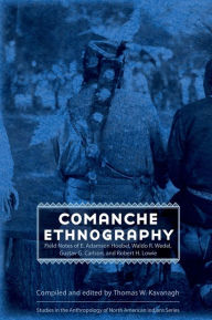 Comanche Ethnography: Field Notes of E. Adamson Hoebel, Waldo R. Wedel, Gustav G. Carlson, and Robert H. Lowie Thomas W. Kavanagh Editor