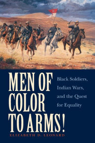 Men of Color to Arms!: Black Soldiers, Indian Wars, and the Quest for Equality Elizabeth  D Leonard Author