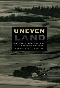 Uneven Land: Nature and Agriculture in American Writing Stephanie L. Sarver Author