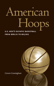 American Hoops: U.S. Men's Olympic Basketball from Berlin to Beijing Carson Cunningham Author
