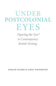 Under Postcolonial Eyes: Figuring the jew in Contemporary British Writing Efraim Sicher Author