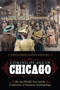 Coming of Age in Chicago: The 1893 World's Fair and the Coalescence of American Anthropology Curtis M. Hinsley Editor