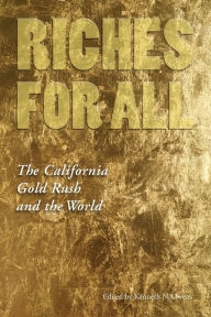 Riches for All: The California Gold Rush and the World Kenneth N. Owens Editor