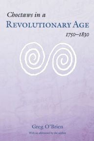 Choctaws in a Revolutionary Age, 1750-1830 Greg O'Brien Author