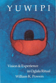 Yuwipi: Vision and Experience in Oglala Ritual William K. Powers Author