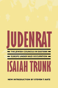Judenrat: The Jewish Councils in Eastern Europe under Nazi Occupation Isaiah Trunk Author