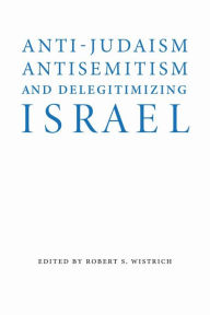 Anti-Judaism, Antisemitism, and Delegitimizing Israel Robert S. Wistrich Editor