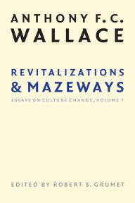 Revitalizations and Mazeways: Essays on Culture Change, Volume 1 Anthony F. C. Wallace Author