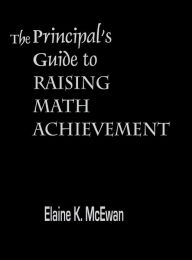 The Principal's Guide to Raising Math Achievement - Elaine K. McEwan-Adkins
