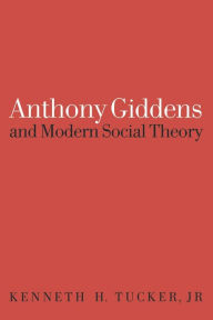 Anthony Giddens and Modern Social Theory Kenneth Tucker Author