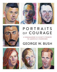 Portraits of Courage: A Commander in Chief's Tribute to America's Warriors George W. Bush Author