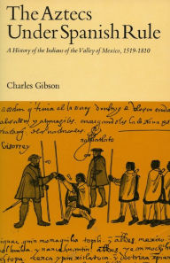 The Aztecs Under Spanish Rule: A History of the Indians of the Valley of Mexico, 1519-1810 Charles Gibson Author