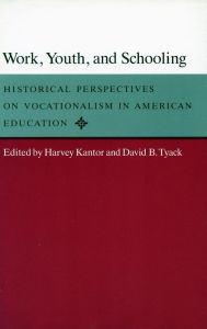 Work, Youth, and Schooling: Historical Perspectives on Vocationalism in American Education Harvey  Kantor Editor