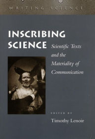 Inscribing Science: Scientific Texts and the Materiality of Communication Timothy Lenoir Editor