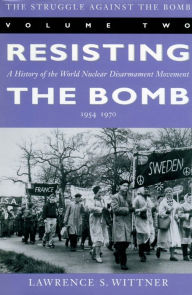 The Struggle Against the Bomb (Stanford Nuclear Age Series, Volume 2): Resisting the Bomb: A History of the World Nuclear Disarmament Movement - Lawrence Wittner