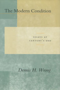 The Modern Condition: Essays at Century's End Dennis H. Wrong Author