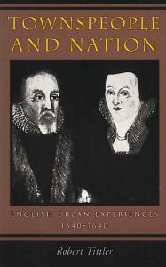 Townspeople and Nation: English Urban Experiences, 1540-1640 Robert Tittler Author