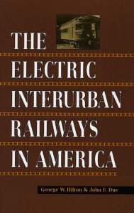 The Electric Interurban Railways in America George  W. Hilton Author