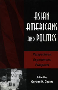 Asian Americans and Politics: Perspectives, Experiences, Prospects Gordon H. Chang Editor