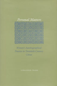 Personal Matters: Women's Autobiographical Practice in Twentieth-Century China Lingzhen Wang Author