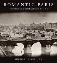 Romantic Paris: Histories of a Cultural Landscape, 1800-1850 Michael Marrinan Author