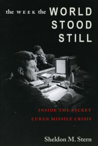 The Week the World Stood Still: Inside the Secret Cuban Missile Crisis Sheldon M. Stern Author