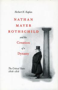 Nathan Mayer Rothschild and the Creation of a Dynasty: The Critical Years 1806-1816 Herbert H. Kaplan Author