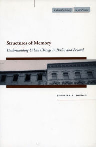 Structures of Memory: Understanding Urban Change in Berlin and Beyond Jennifer A. Jordan Author