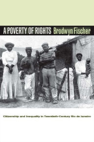 A Poverty of Rights: Citizenship and Inequality in Twentieth-Century Rio de Janeiro Brodwyn Fischer Author