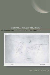 Crescent Moon over the Rational: Philosophical Interpretations of Paul Klee Stephen H. Watson Author
