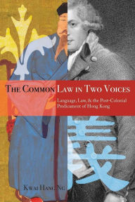 The Common Law in Two Voices: Language, Law, and the Postcolonial Dilemma in Hong Kong Kwai Hang Ng Author