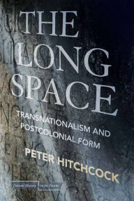 The Long Space: Transnationalism and Postcolonial Form Peter Hitchcock Author
