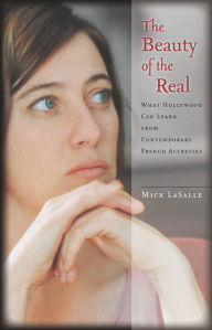 The Beauty of the Real: What Hollywood Can Learn from Contemporary French Actresses Mick LaSalle Author