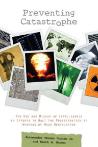 Preventing Catastrophe: The Use and Misuse of Intelligence in Efforts to Halt the Proliferation of Weapons of Mass Destruction Keith A. Hansen Author