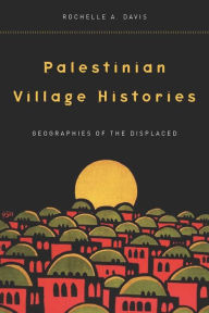 Palestinian Village Histories: Geographies of the Displaced Rochelle Davis Author