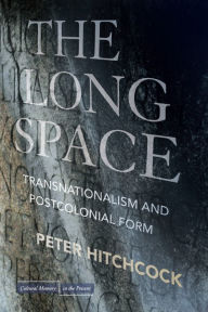 The Long Space: Transnationalism and Postcolonial Form Peter Hitchcock Author