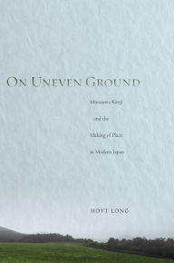 On Uneven Ground: Miyazawa Kenji and the Making of Place in Modern Japan Hoyt Long Author