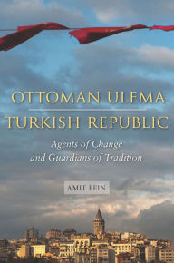 Ottoman Ulema, Turkish Republic: Agents of Change and Guardians of Tradition - Amit Bein