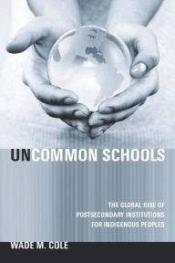 Uncommon Schools: The Global Rise of Postsecondary Institutions for Indigenous Peoples - Wade Cole