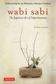 Wabi Sabi: The Japanese Art of Impermanence - Understanding the Zen Philosophy of Beauty in Simplicity Andrew Juniper Author