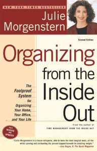 Organizing from the Inside Out: The Foolproof System for Organizing Your Home, Your Office, and Your Life Julie Morgenstern Author