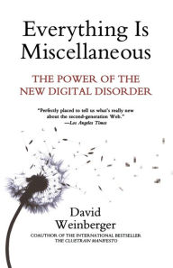 Everything Is Miscellaneous: The Power of the New Digital Disorder David Weinberger Author
