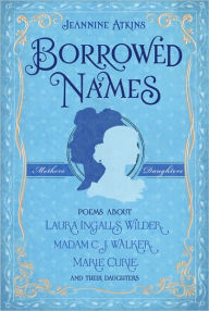 Borrowed Names: Poems About Laura Ingalls Wilder, Madam C.J. Walker, Marie Curie, and Their Daughters Jeannine Atkins Author