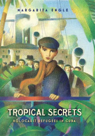 Tropical Secrets: Holocaust Refugees in Cuba Margarita Engle Author