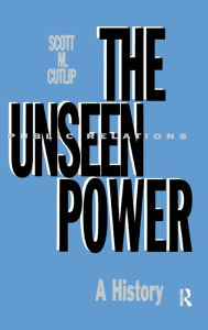 The Unseen Power: Public Relations: A History Scott M. Cutlip Author