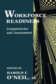 Workforce Readiness: Competencies and Assessment - Harold F. O'Neil, Jr.