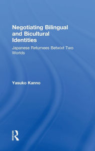 Negotiating Bilingual and Bicultural Identities: Japanese Returnees Betwixt Two Worlds Yasuko Kanno Author